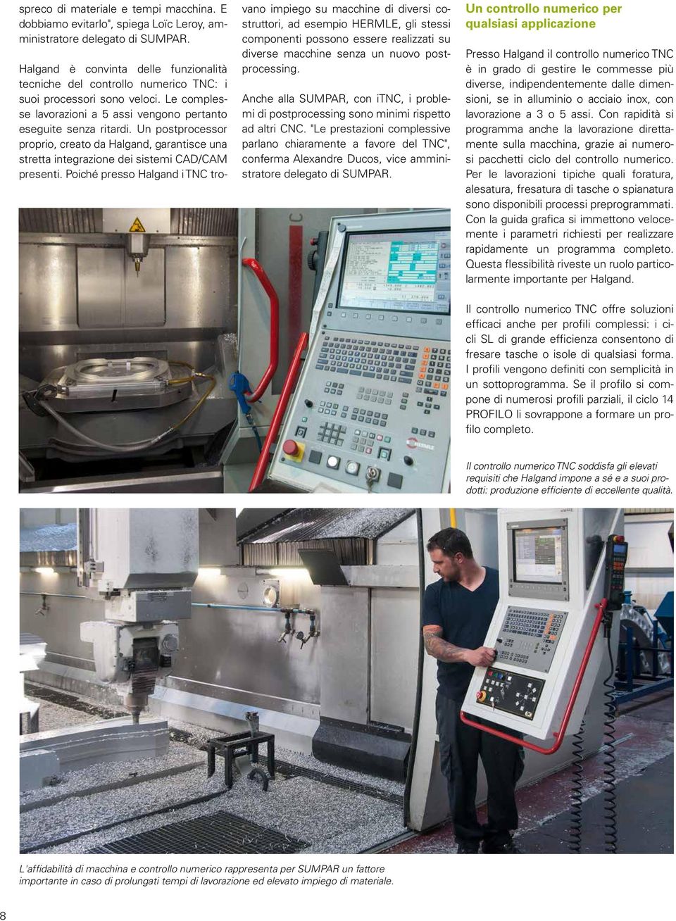 Un postprocessor proprio, creato da Halgand, garantisce una stretta integrazione dei sistemi CAD/CAM presenti.