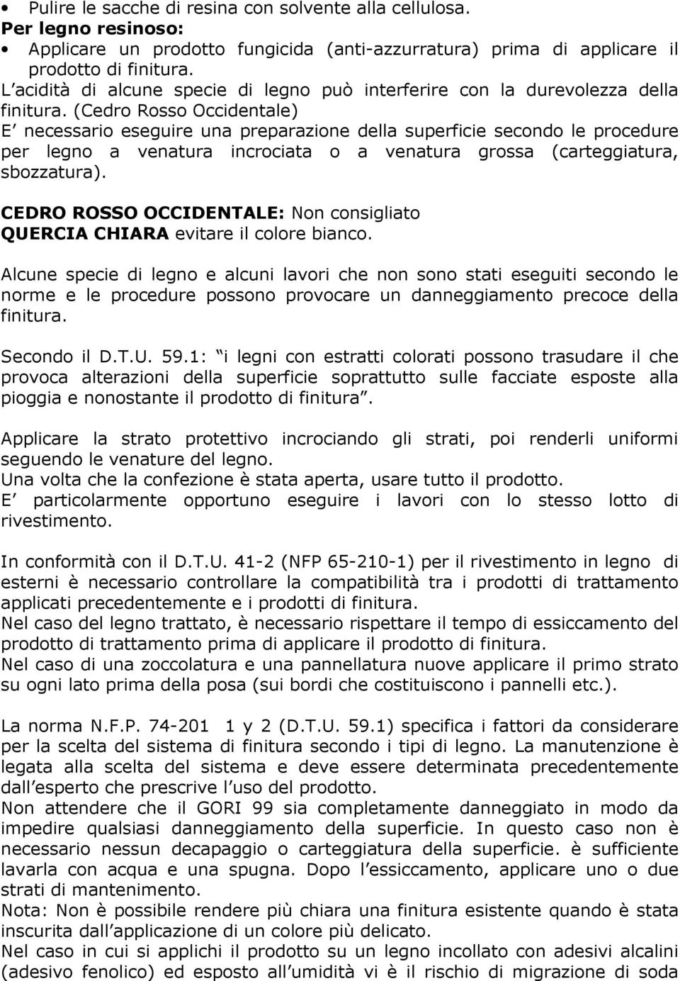 (Cedro Rosso Occidentale) E necessario eseguire una preparazione della superficie secondo le procedure per legno a venatura incrociata o a venatura grossa (carteggiatura, sbozzatura).