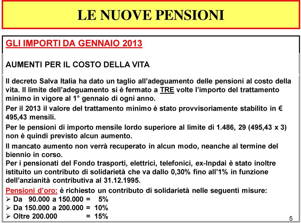 Per il 2013 il valore del trattamento minimo è stato provvisoriamente stabilito in 495,43 mensili. Per le pensioni di importo mensile lordo superiore al limite di 1.