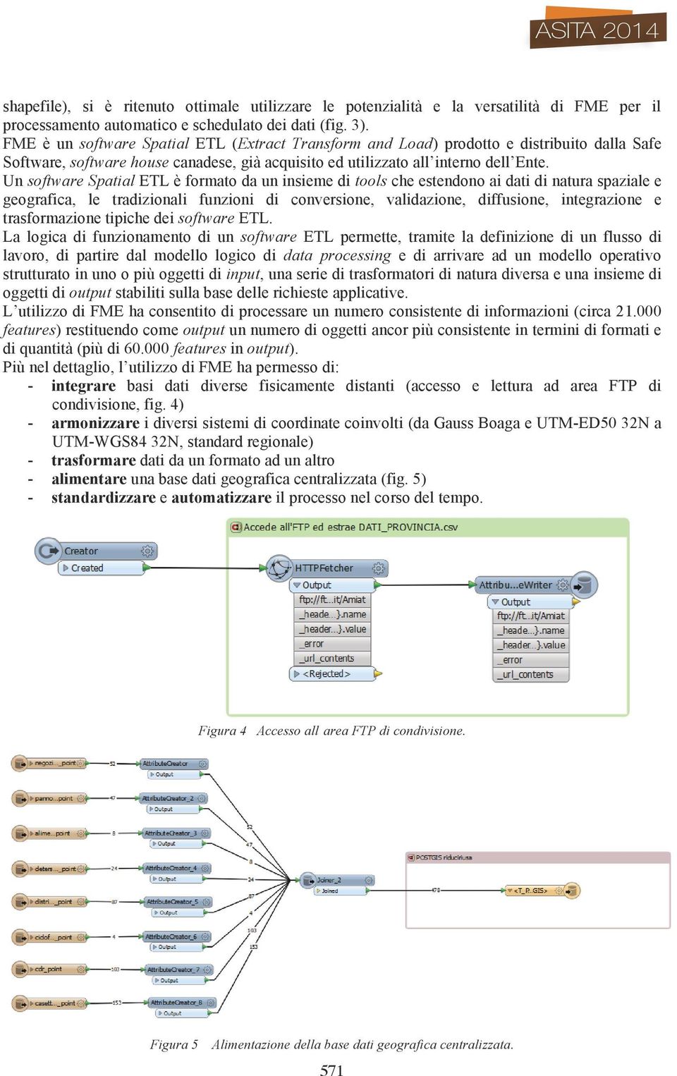 Un software Spatial ETL è formato da un insieme di tools che estendono ai dati di natura spaziale e geografica, le tradizionali funzioni di conversione, validazione, diffusione, integrazione e