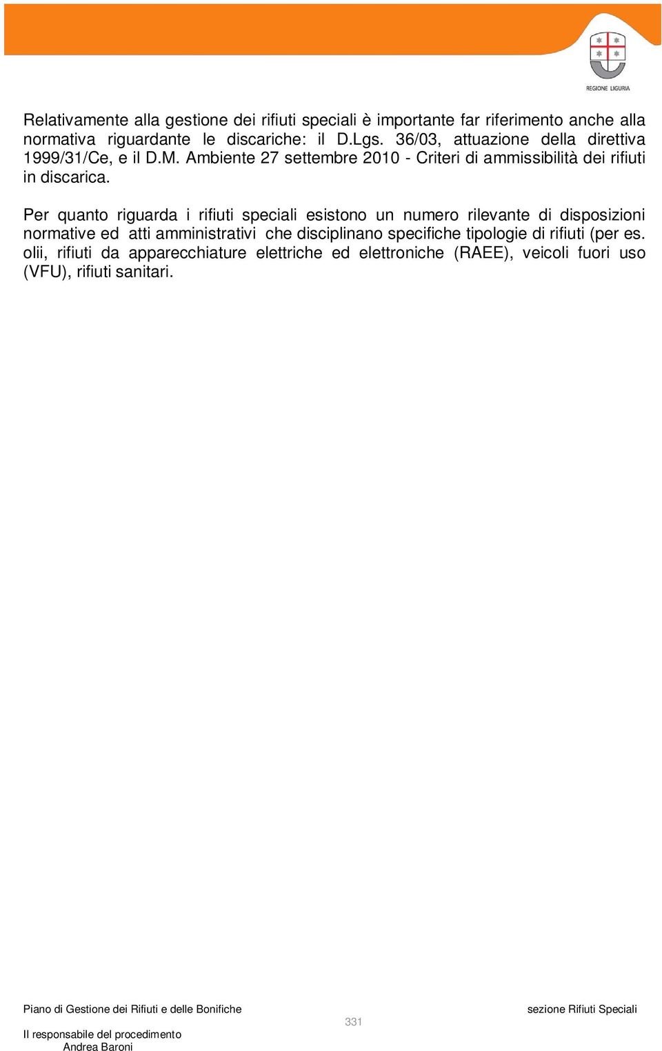 Per quanto riguarda i rifiuti speciali esistono un numero rilevante di disposizioni normative ed atti amministrativi che disciplinano