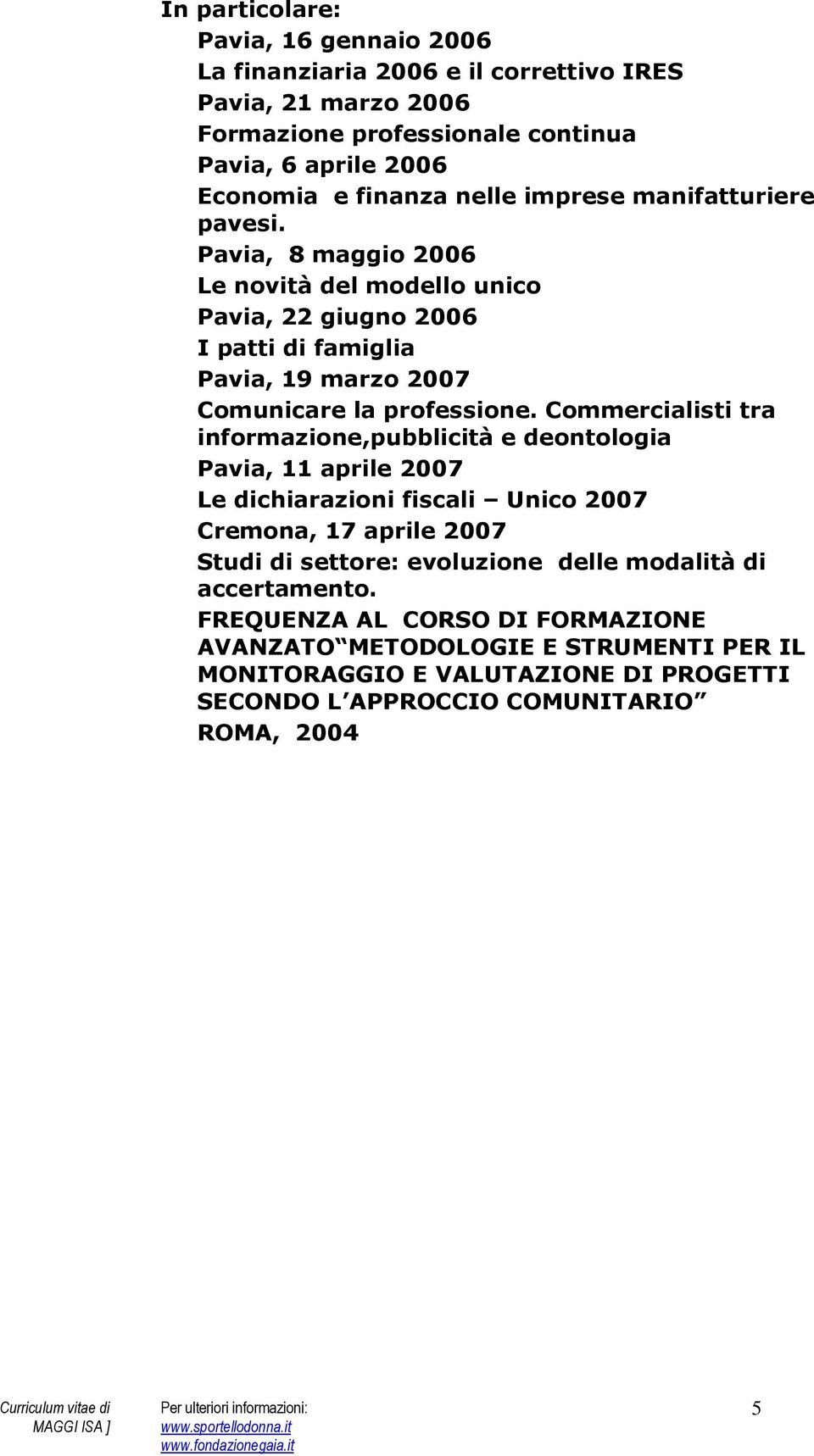 Commercialisti tra informazione,pubblicità e deontologia Pavia, 11 aprile 2007 Le dichiarazioni fiscali Unico 2007 Cremona, 17 aprile 2007 Studi di settore: evoluzione delle
