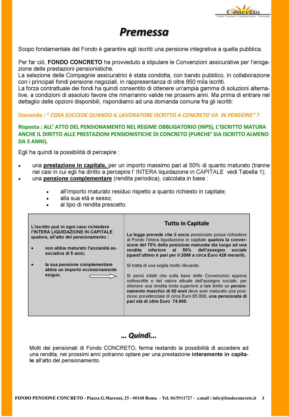 La selezione delle Compagnie assicuratrici è stata condotta, con bando pubblico, in collaborazione con i principali fondi pensione negoziali, in rappresentanza di oltre 850 mila iscritti.