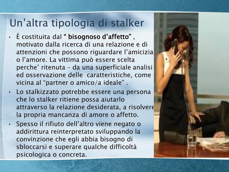 Lo stalkizzato potrebbe essere una persona che lo stalker ritiene possa aiutarlo attraverso la relazione desiderata, a risolvere la propria mancanza di amore o affetto.