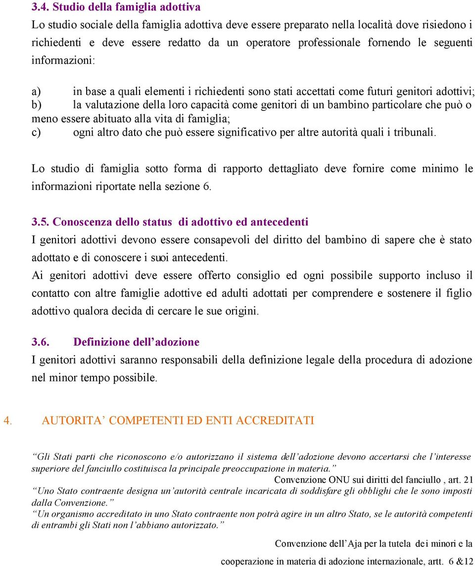 particolare che può o meno essere abituato alla vita di famiglia; c) ogni altro dato che può essere significativo per altre autorità quali i tribunali.