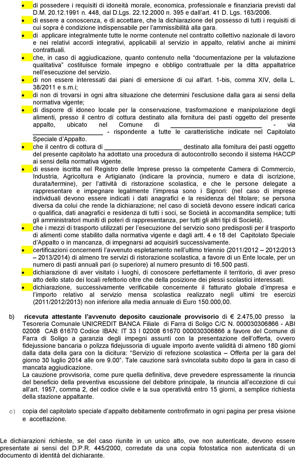 di applicare integralmente tutte le norme contenute nel contratto collettivo nazionale di lavoro e nei relativi accordi integrativi, applicabili al servizio in appalto, relativi anche ai minimi