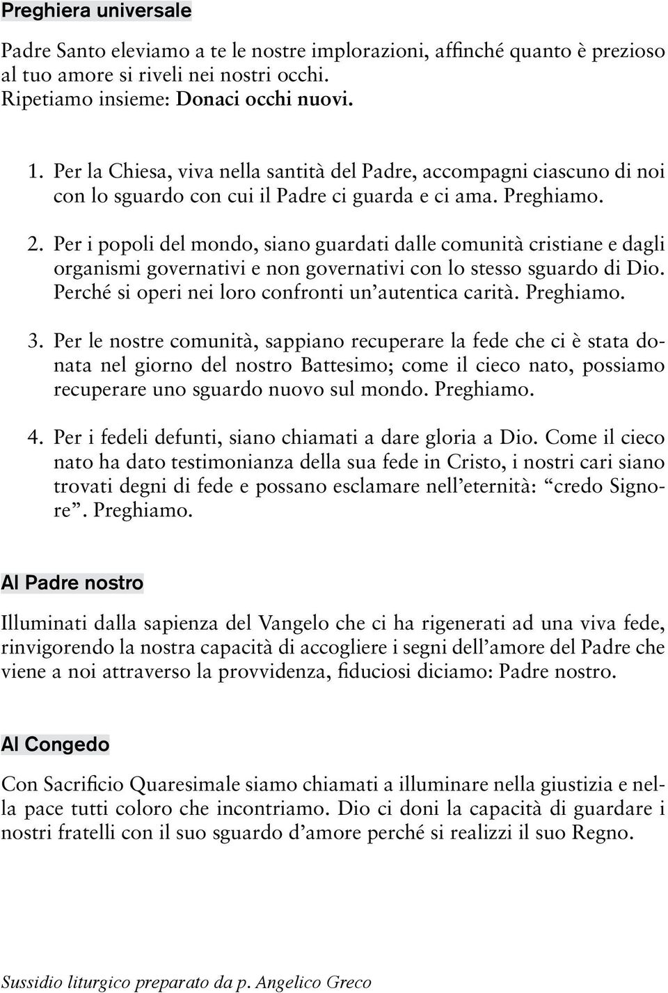 Per i popoli del mondo, siano guardati dalle comunità cristiane e dagli organismi governativi e non governativi con lo stesso sguardo di Dio. Perché si operi nei loro confronti un autentica carità.