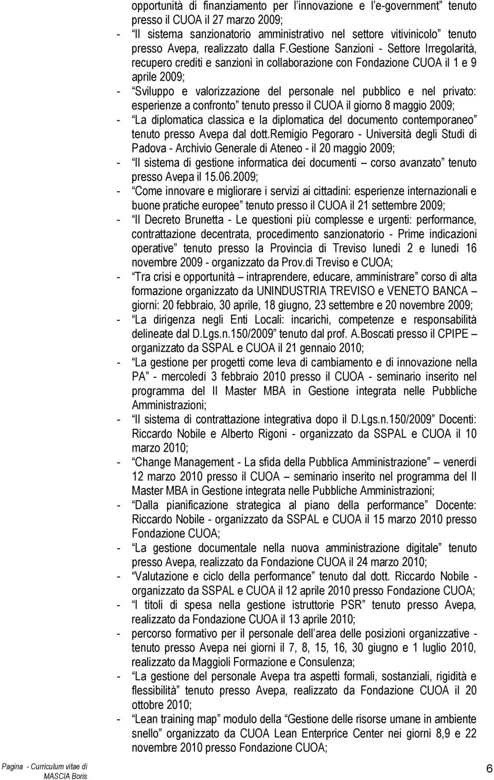 Gestione Sanzioni - Settore Irregolarità, recupero crediti e sanzioni in collaborazione con Fondazione CUOA il 1 e 9 aprile 2009; - Sviluppo e valorizzazione del personale nel pubblico e nel privato: