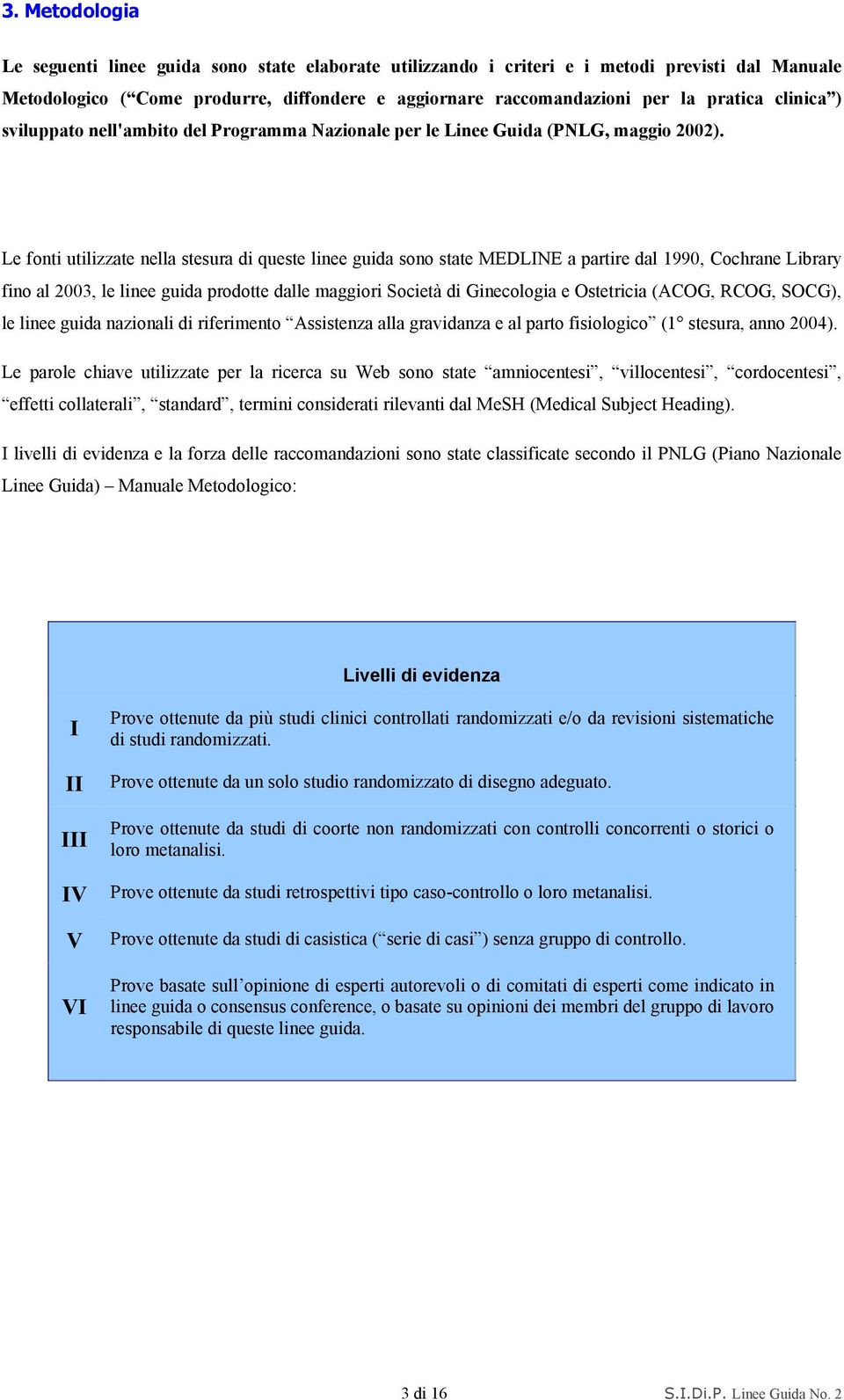 Le fonti utilizzate nella stesura di queste linee guida sono state MEDLINE a partire dal 1990, Cochrane Library fino al 2003, le linee guida prodotte dalle maggiori Società di Ginecologia e