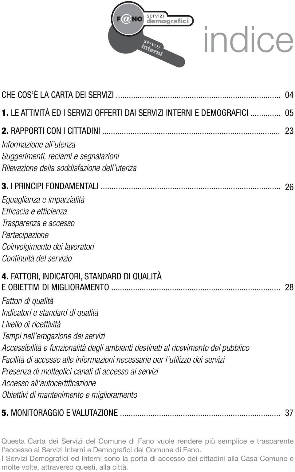 .. Eguaglianza e imparzialità Effi cacia e effi cienza Trasparenza e accesso Partecipazione Coinvolgimento dei lavoratori Continuità del servizio 04 05 23 26 4.