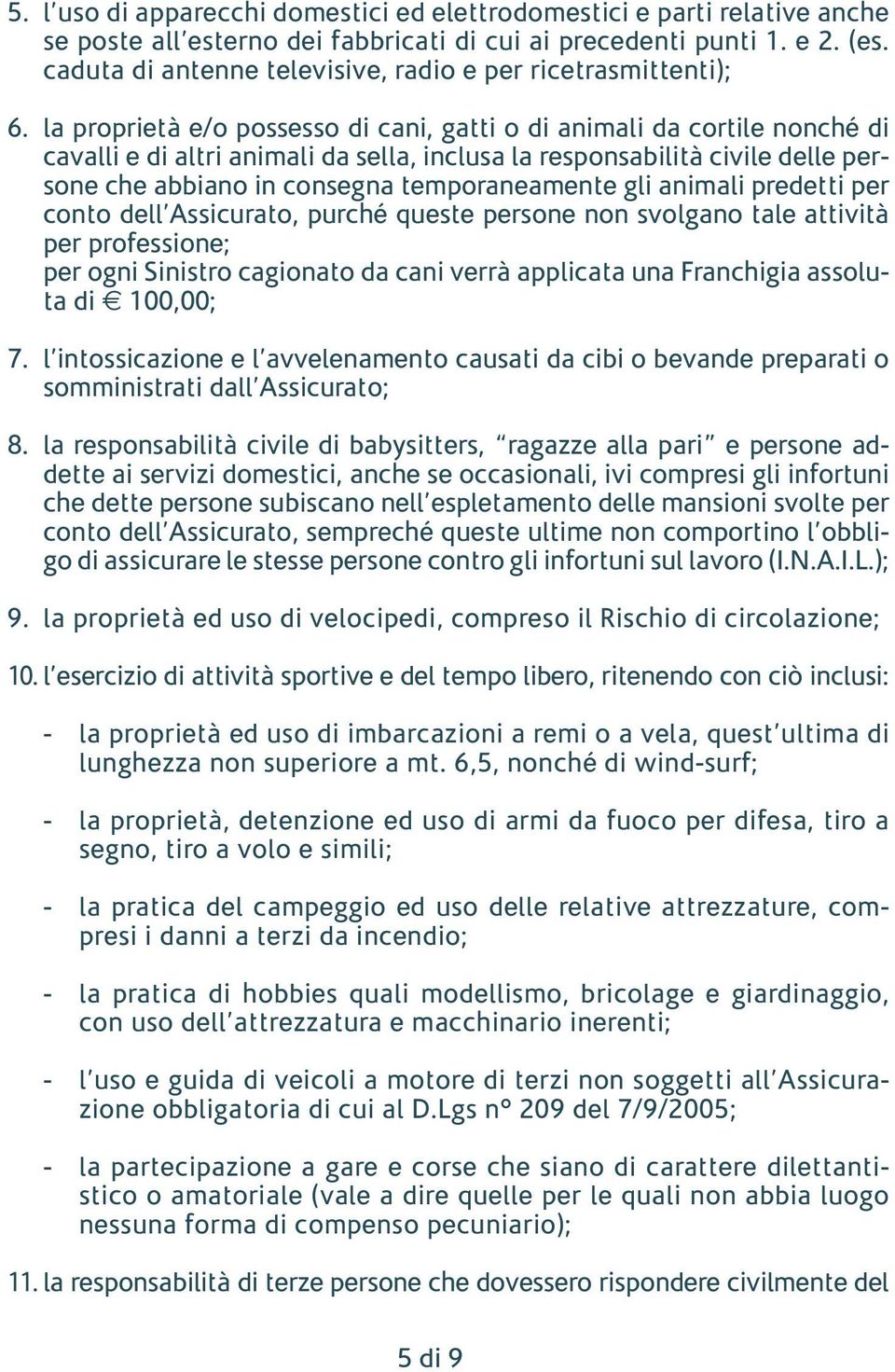 la proprietà e/o possesso di cani, gatti o di animali da cortile nonché di cavalli e di altri animali da sella, inclusa la responsabilità civile delle persone che abbiano in consegna temporaneamente