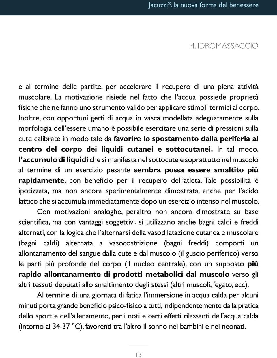 Inoltre, con opportuni getti di acqua in vasca modellata adeguatamente sulla morfologia dell essere umano è possibile esercitare una serie di pressioni sulla cute calibrate in modo tale da favorire