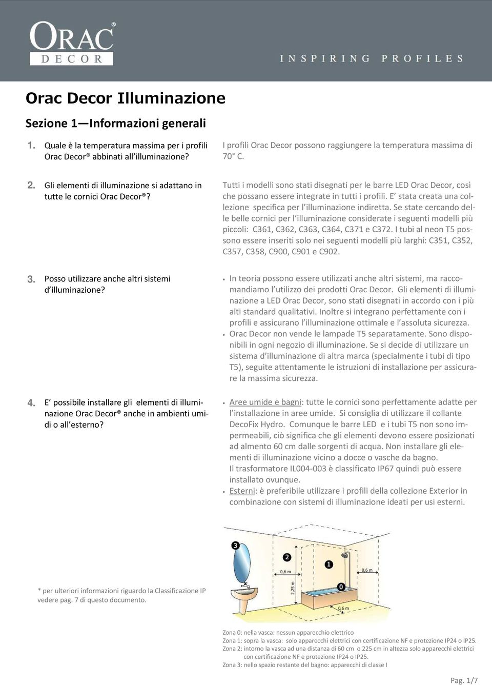 Tutti i modelli sono stati disegnati per le barre LED Orac Decor, così che possano essere integrate in tutti i profili. E stata creata una collezione specifica per l illuminazione indiretta.