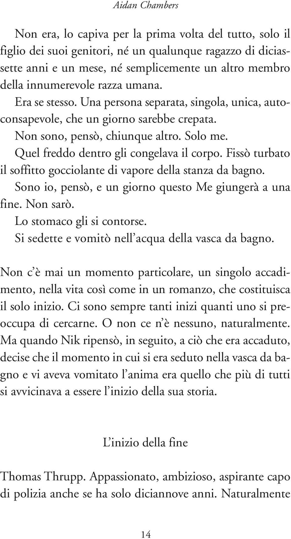 Quel freddo dentro gli congelava il corpo. Fissò turbato il soffitto gocciolante di vapore della stanza da bagno. Sono io, pensò, e un giorno questo Me giungerà a una fine. Non sarò.