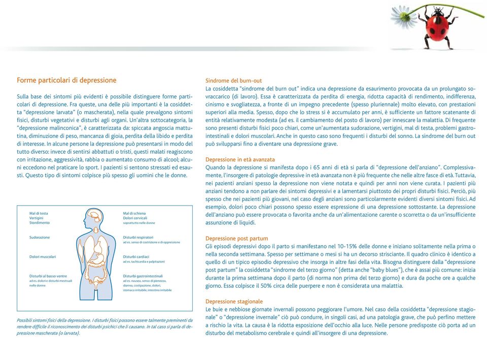 Un altra sottocategoria, la depressione malinconica, è caratterizzata da: spiccata angoscia mattutina, diminuzione di peso, mancanza di gioia, perdita della libido e perdita di interesse.