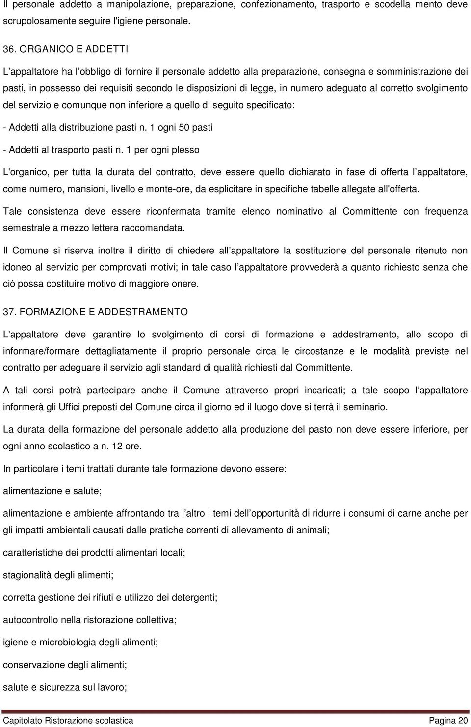 numero adeguato al corretto svolgimento del servizio e comunque non inferiore a quello di seguito specificato: - Addetti alla distribuzione pasti n. 1 ogni 50 pasti - Addetti al trasporto pasti n.