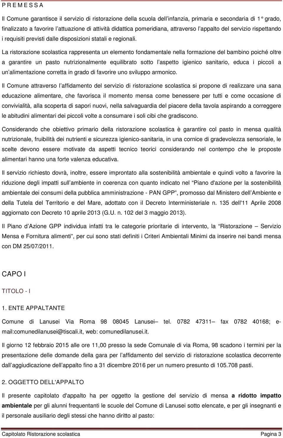 La ristorazione scolastica rappresenta un elemento fondamentale nella formazione del bambino poiché oltre a garantire un pasto nutrizionalmente equilibrato sotto l aspetto igienico sanitario, educa i