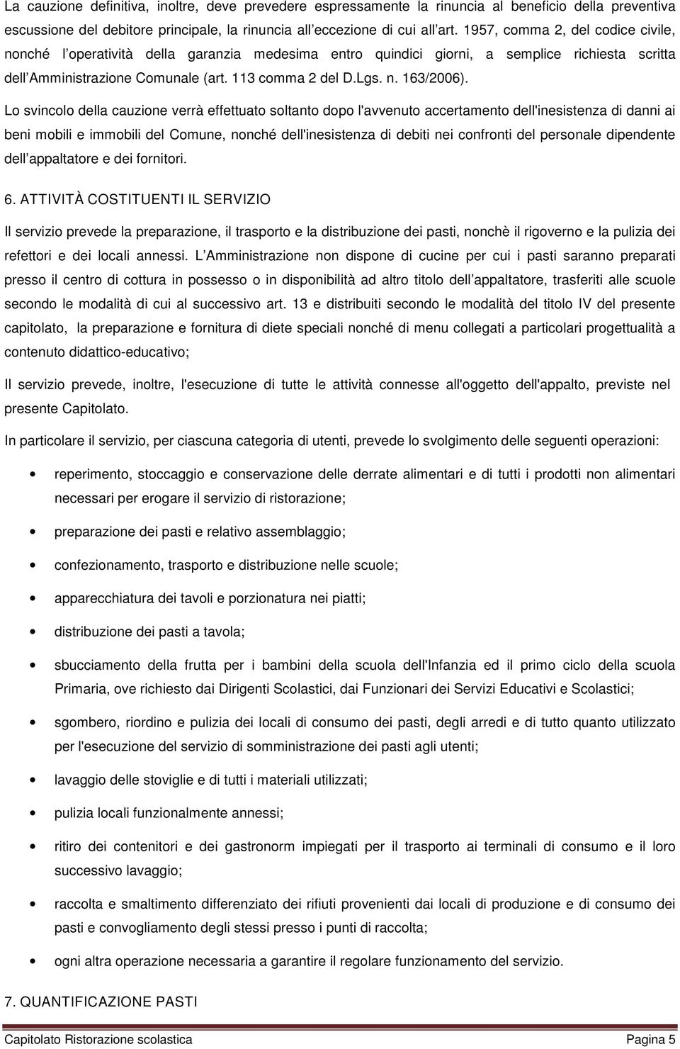 Lo svincolo della cauzione verrà effettuato soltanto dopo l'avvenuto accertamento dell'inesistenza di danni ai beni mobili e immobili del Comune, nonché dell'inesistenza di debiti nei confronti del