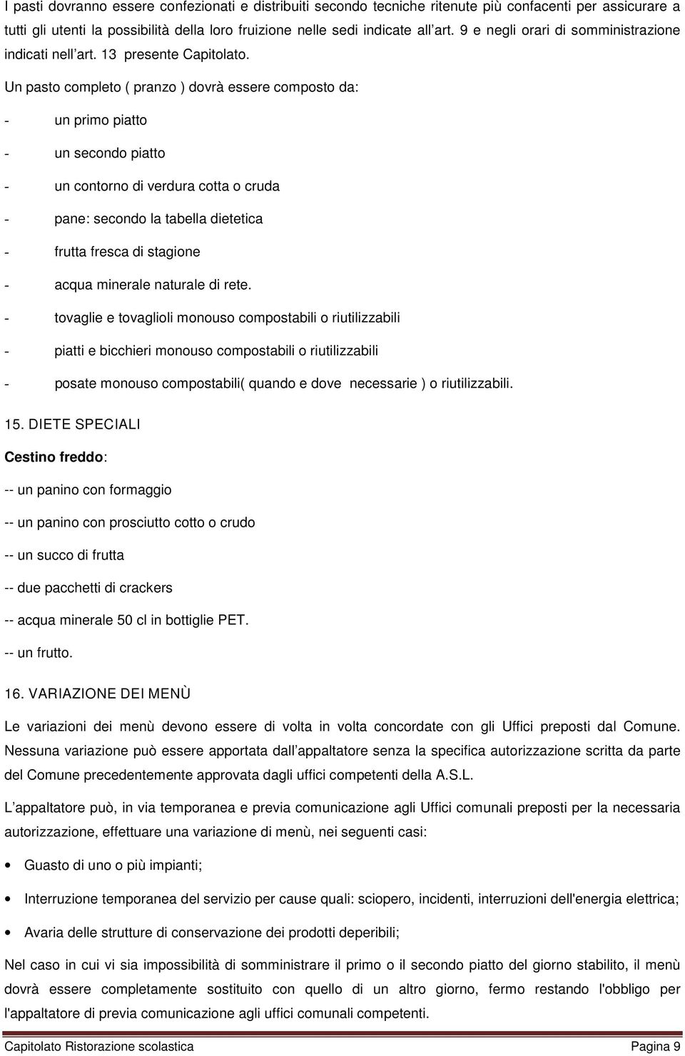 Un pasto completo ( pranzo ) dovrà essere composto da: - un primo piatto - un secondo piatto - un contorno di verdura cotta o cruda - pane: secondo la tabella dietetica - frutta fresca di stagione -