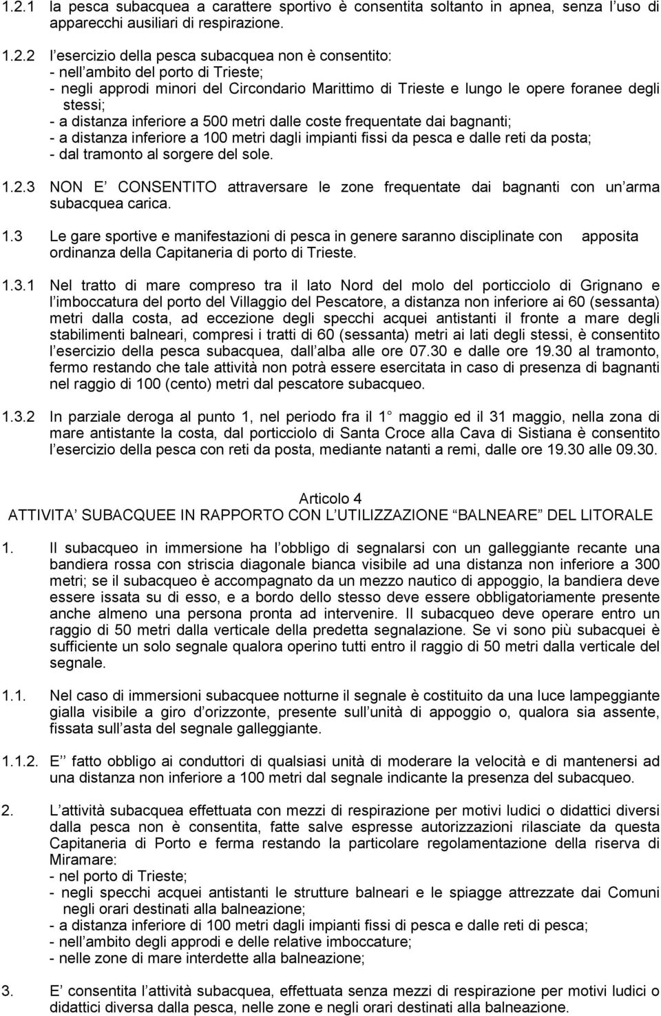 bagnanti; - a distanza inferiore a 100 metri dagli impianti fissi da pesca e dalle reti da posta; - dal tramonto al sorgere del sole. 1.2.