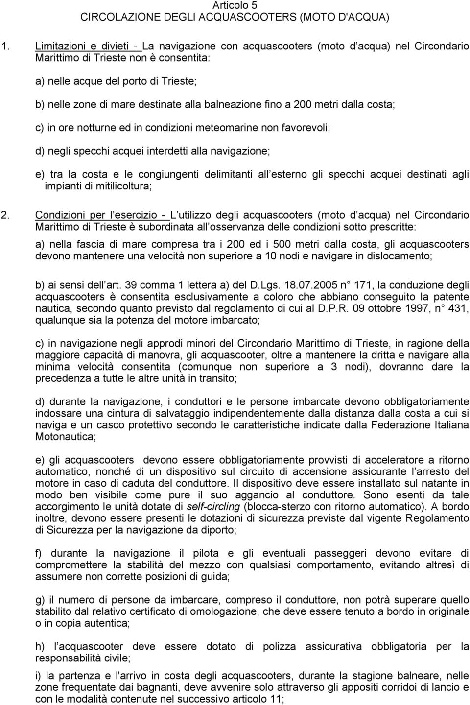 alla balneazione fino a 200 metri dalla costa; c) in ore notturne ed in condizioni meteomarine non favorevoli; d) negli specchi acquei interdetti alla navigazione; e) tra la costa e le congiungenti