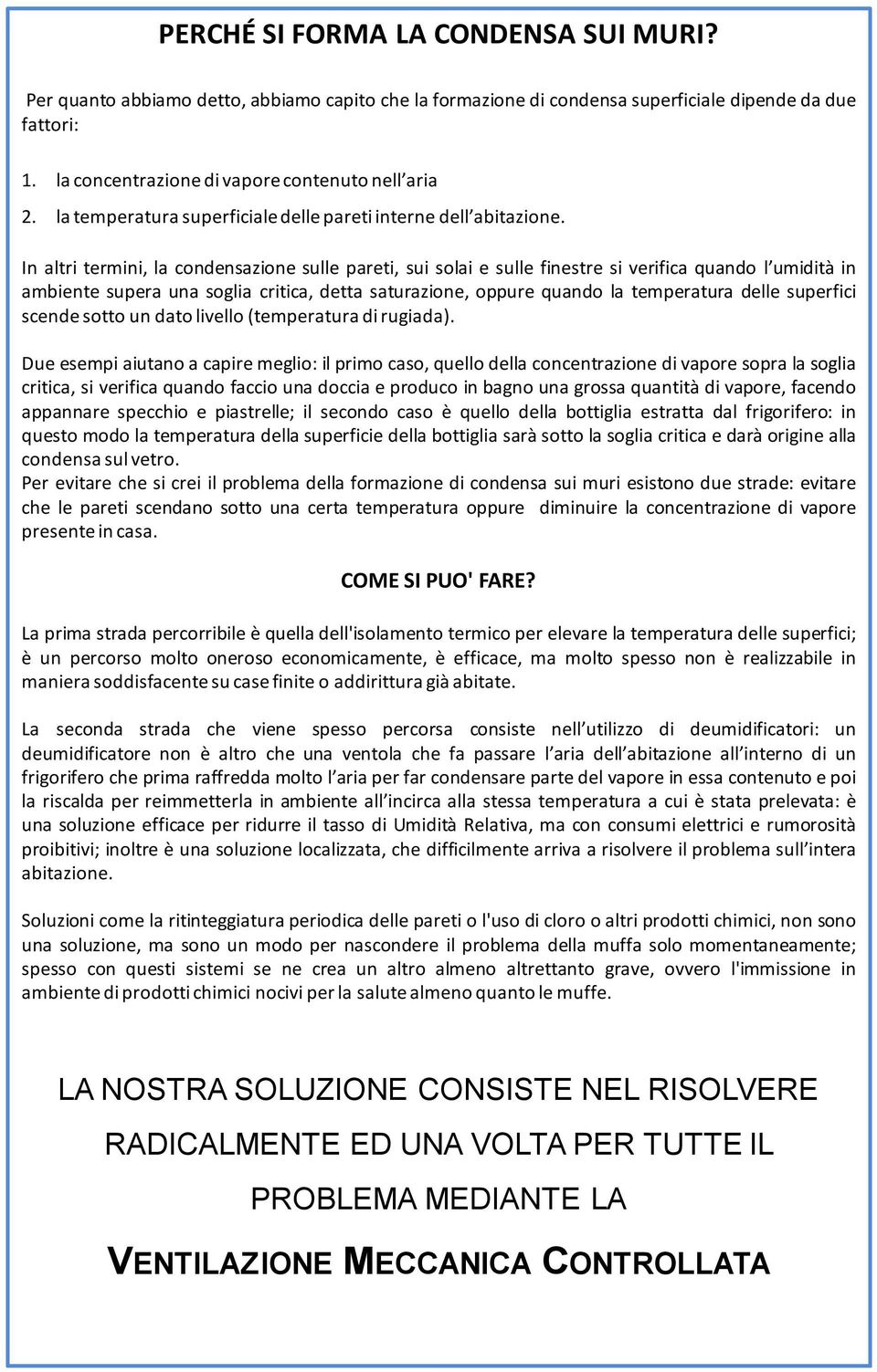 In altri termini, la condensazione sulle pareti, sui solai e sulle finestre si verifica quando l umidità in ambiente supera una soglia critica, detta saturazione, oppure quando la temperatura delle