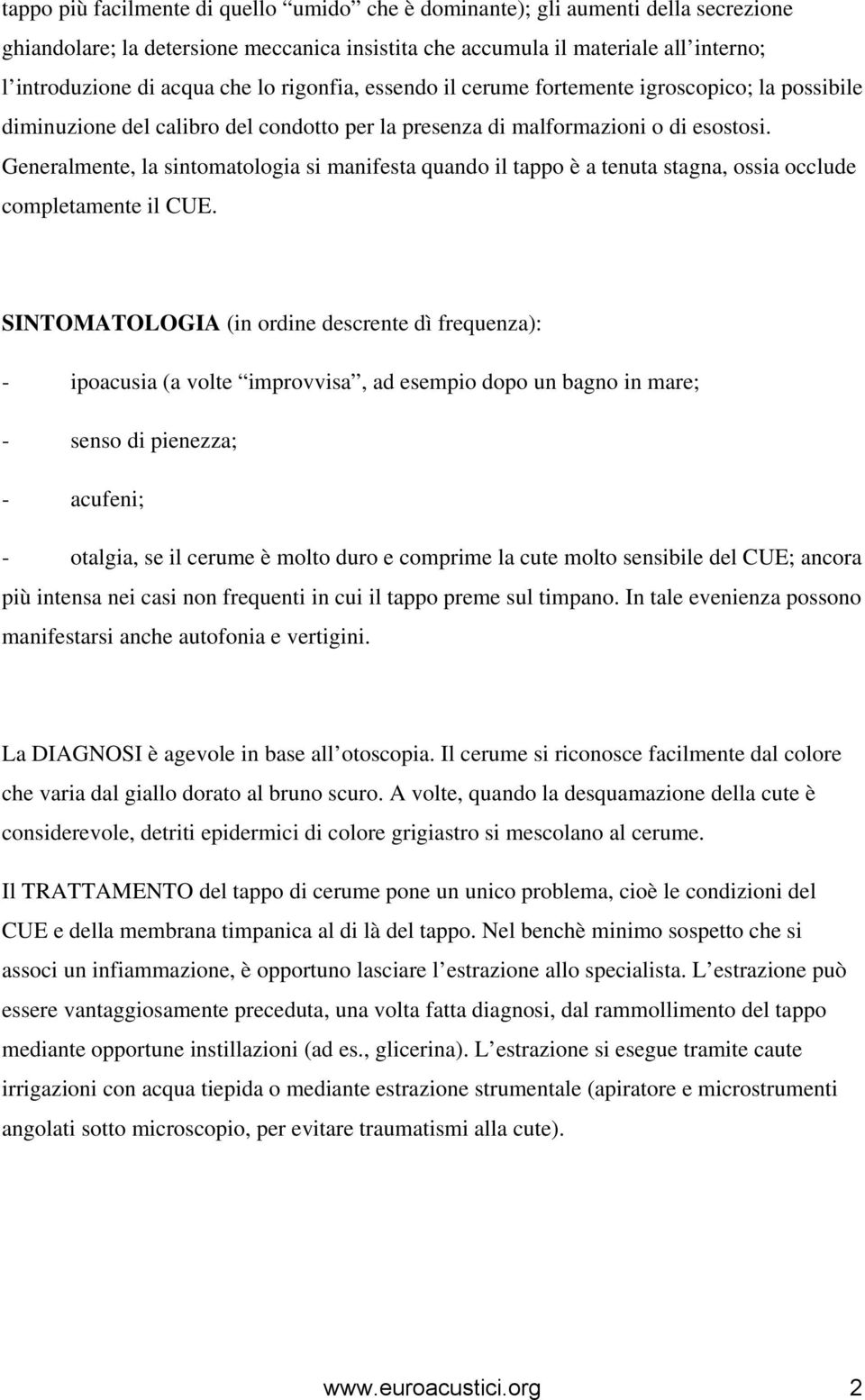 Generalmente, la sintomatologia si manifesta quando il tappo è a tenuta stagna, ossia occlude completamente il CUE.