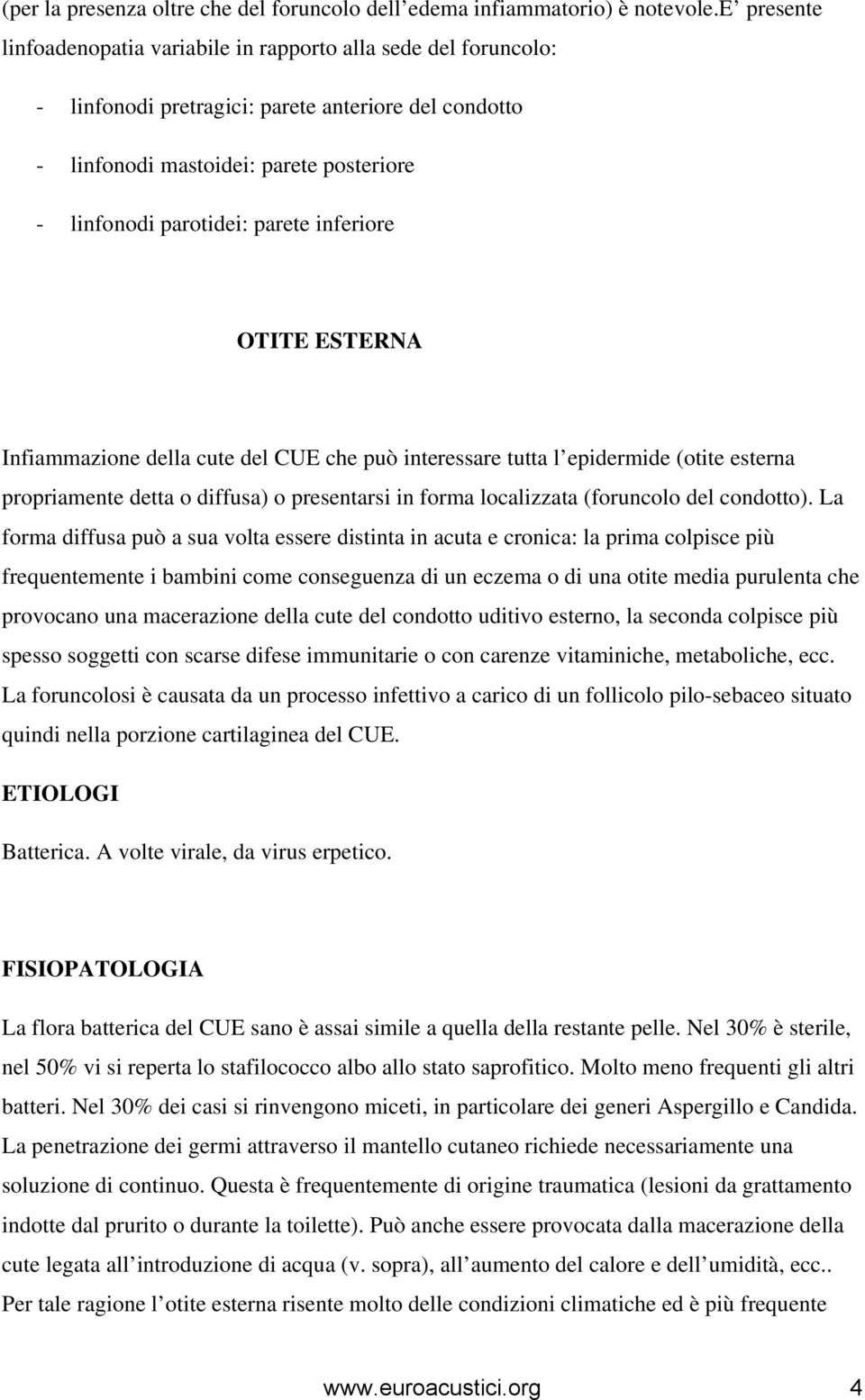 inferiore OTITE ESTERNA Infiammazione della cute del CUE che può interessare tutta l epidermide (otite esterna propriamente detta o diffusa) o presentarsi in forma localizzata (foruncolo del