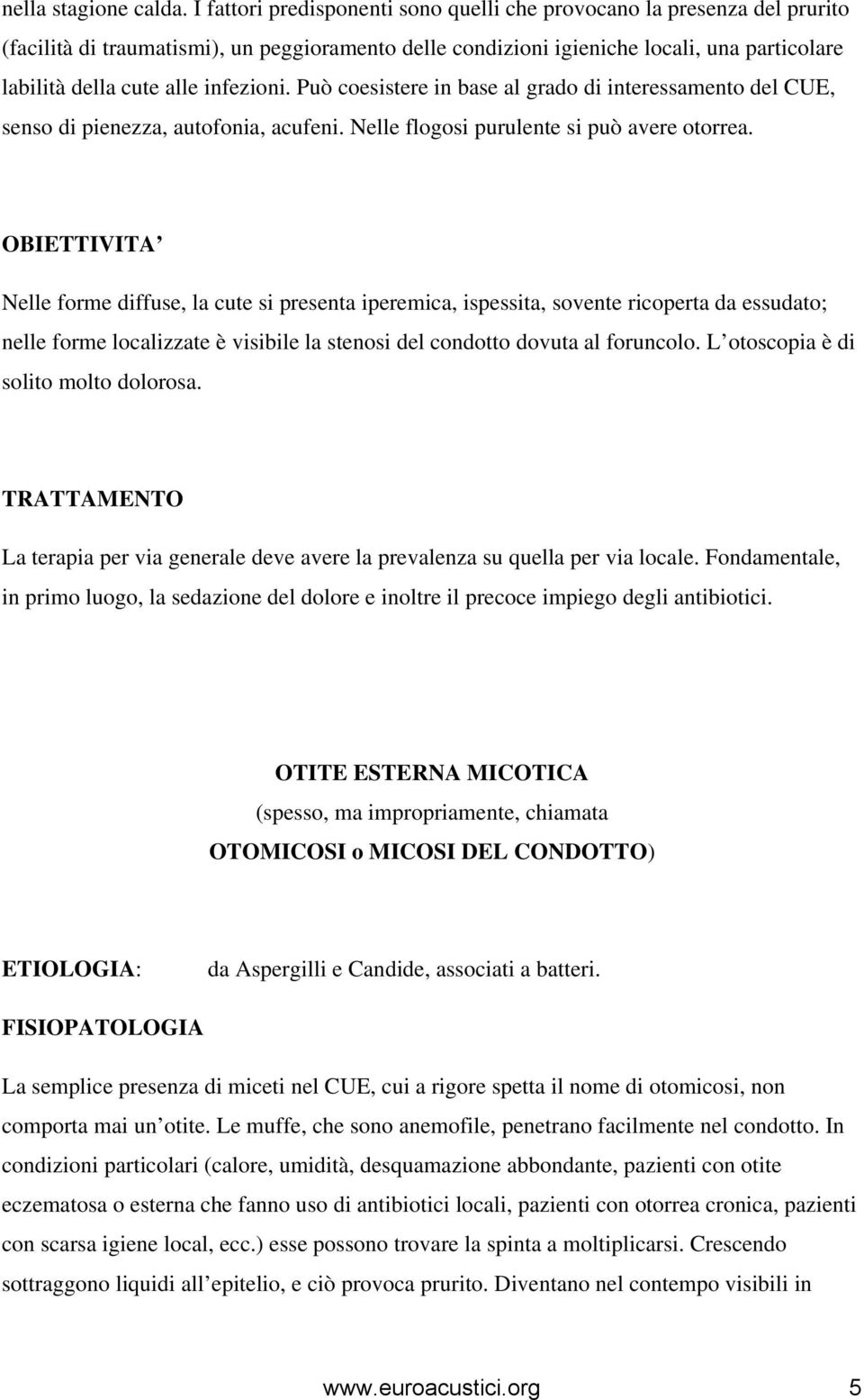 infezioni. Può coesistere in base al grado di interessamento del CUE, senso di pienezza, autofonia, acufeni. Nelle flogosi purulente si può avere otorrea.