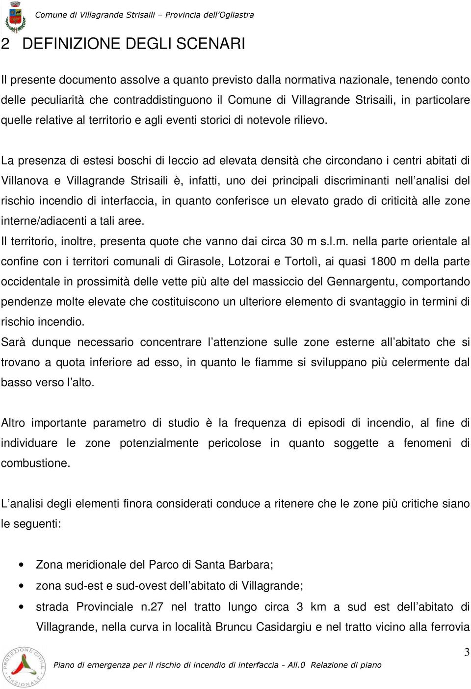 La presenza di estesi boschi di leccio ad elevata densità che circondano i centri abitati di Villanova e Villagrande Strisaili è, infatti, uno dei principali discriminanti nell analisi del rischio