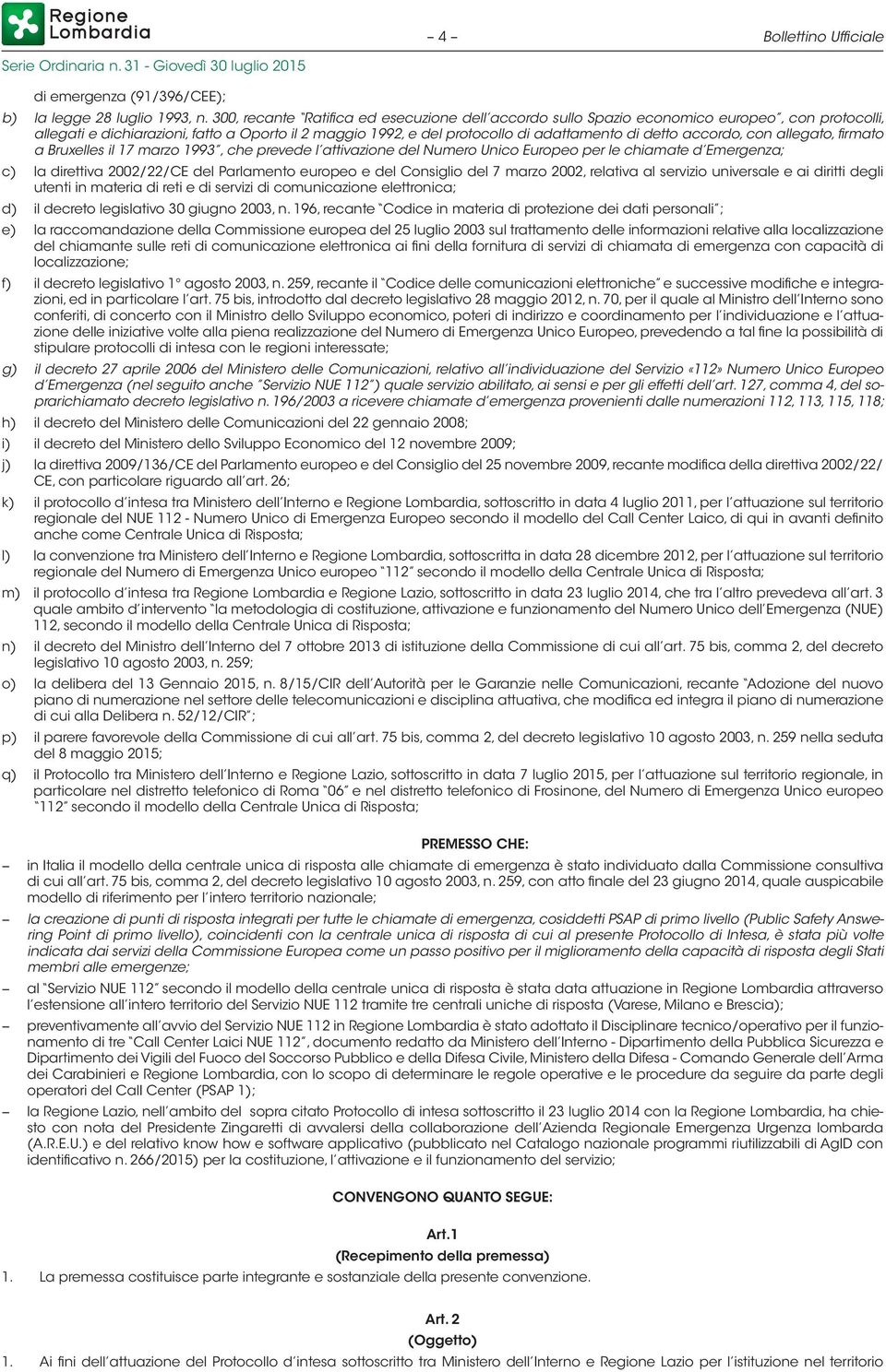 accordo, con allegato, firmato a Bruxelles il 17 marzo 1993, che prevede l attivazione del Numero Unico Europeo per le chiamate d Emergenza; c) la direttiva 2002/22/CE del Parlamento europeo e del