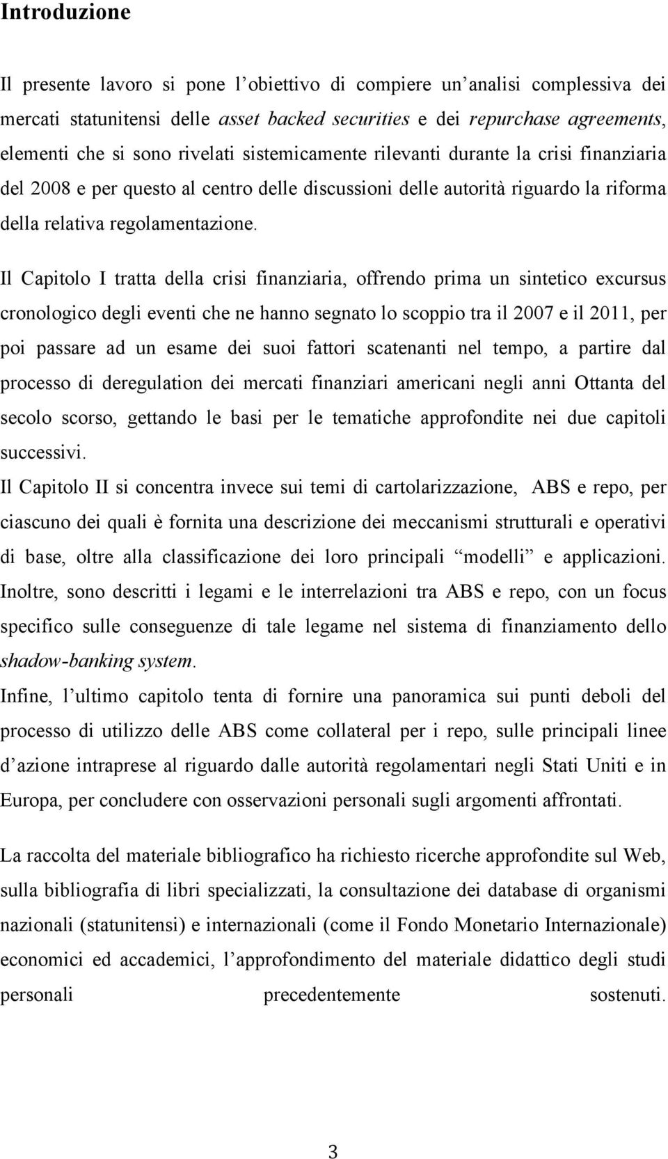 Il Capitolo I tratta della crisi finanziaria, offrendo prima un sintetico excursus cronologico degli eventi che ne hanno segnato lo scoppio tra il 2007 e il 2011, per poi passare ad un esame dei suoi