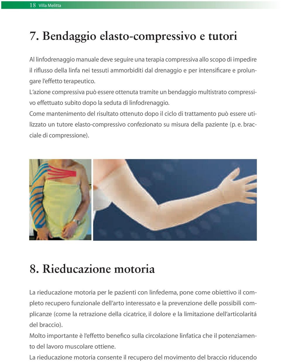 intensificare e prolungare l effetto terapeutico. L azione compressiva può essere ottenuta tramite un bendaggio multistrato compressivo effettuato subito dopo la seduta di linfodrenaggio.