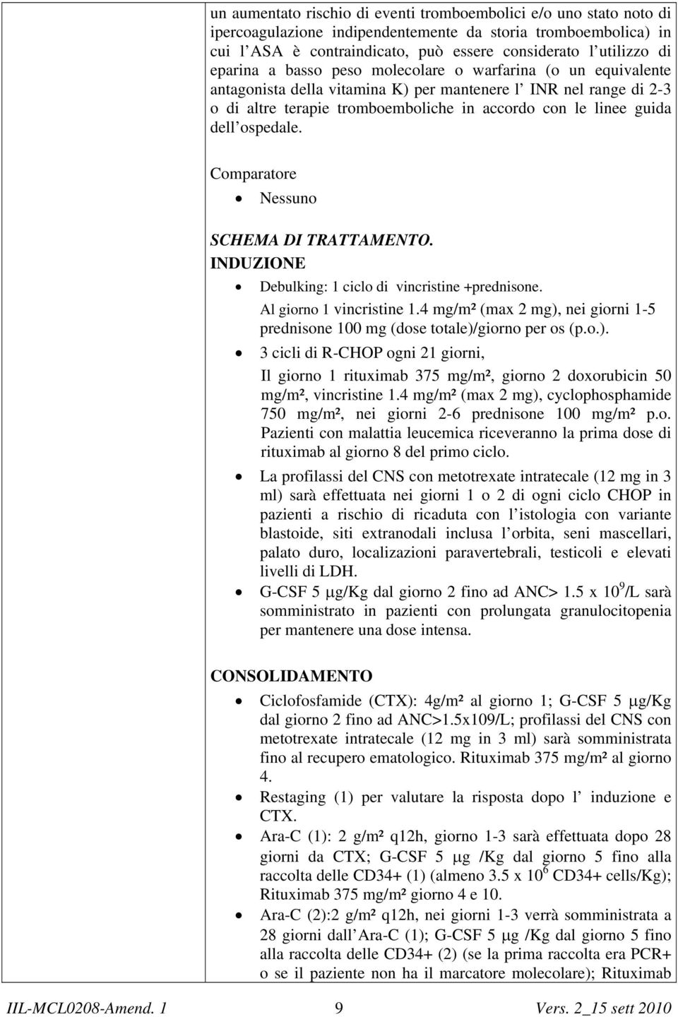 ospedale. Comparatore Nessuno SCHEMA DI TRATTAMENTO. INDUZIONE Debulking: 1 ciclo di vincristine +prednisone. Al giorno 1 vincristine 1.