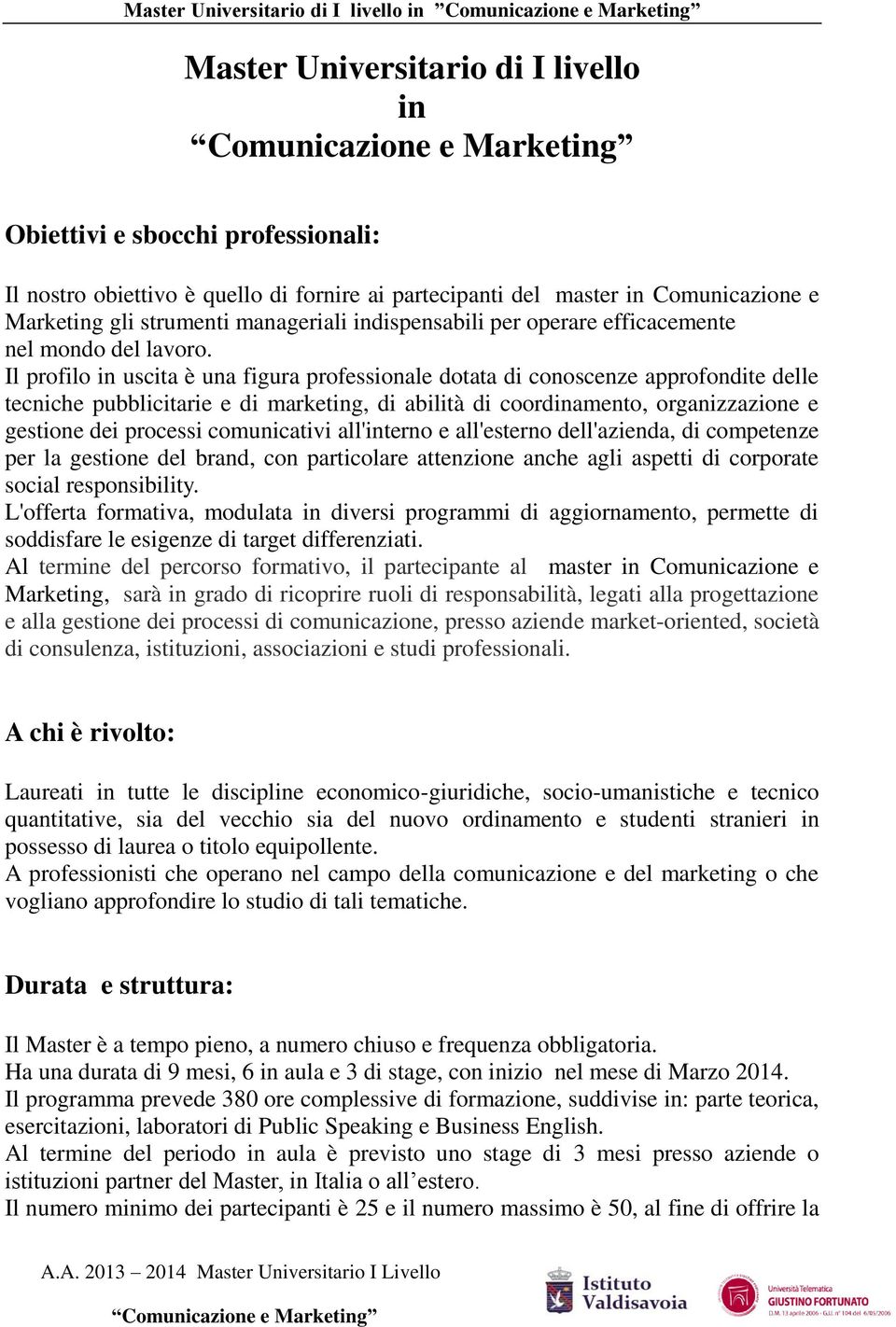 Il profilo in uscita è una figura professionale dotata di conoscenze approfondite delle tecniche pubblicitarie e di marketing, di abilità di coordinamento, organizzazione e gestione dei processi