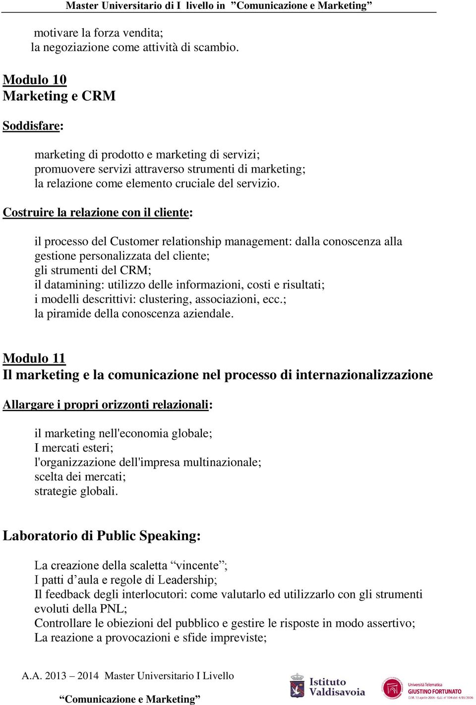 Costruire la relazione con il cliente: il processo del Customer relationship management: dalla conoscenza alla gestione personalizzata del cliente; gli strumenti del CRM; il datamining: utilizzo