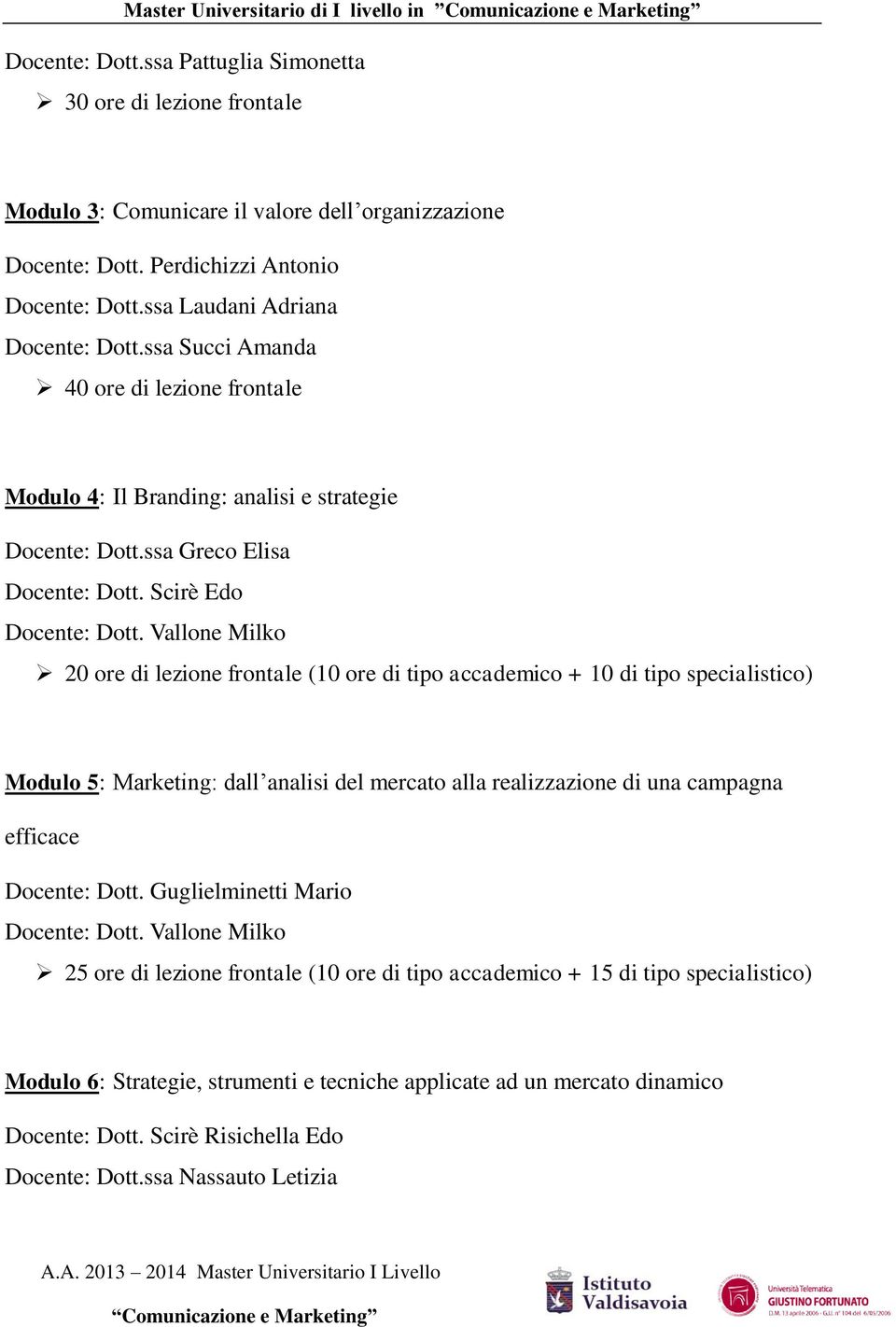 Vallone Milko 20 ore di lezione frontale (10 ore di tipo accademico + 10 di tipo specialistico) Modulo 5: Marketing: dall analisi del mercato alla realizzazione di una campagna efficace Docente: Dott.