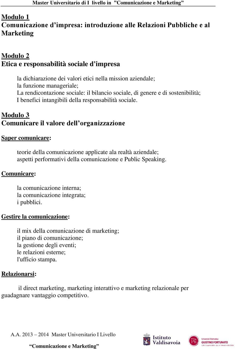 Modulo 3 Comunicare il valore dell organizzazione Saper comunicare: teorie della comunicazione applicate ala realtà aziendale; aspetti performativi della comunicazione e Public Speaking.