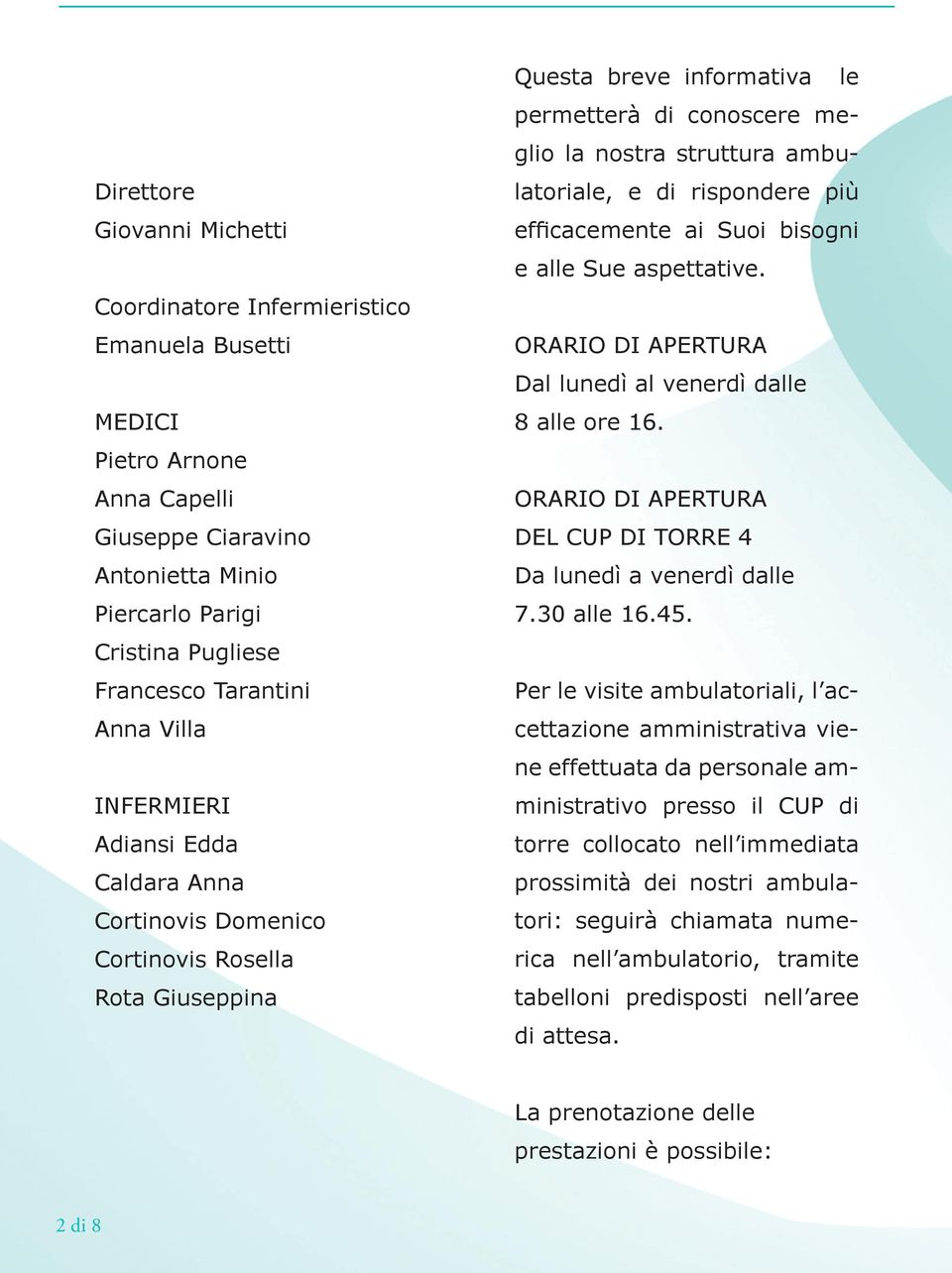 di rispondere più efficacemente ai Suoi bisogni e alle Sue aspettative. ORARIO DI APERTURA Dal lunedì al venerdì dalle 8 alle ore 16. ORARIO DI APERTURA DEL CUP DI TORRE 4 Da lunedì a venerdì dalle 7.