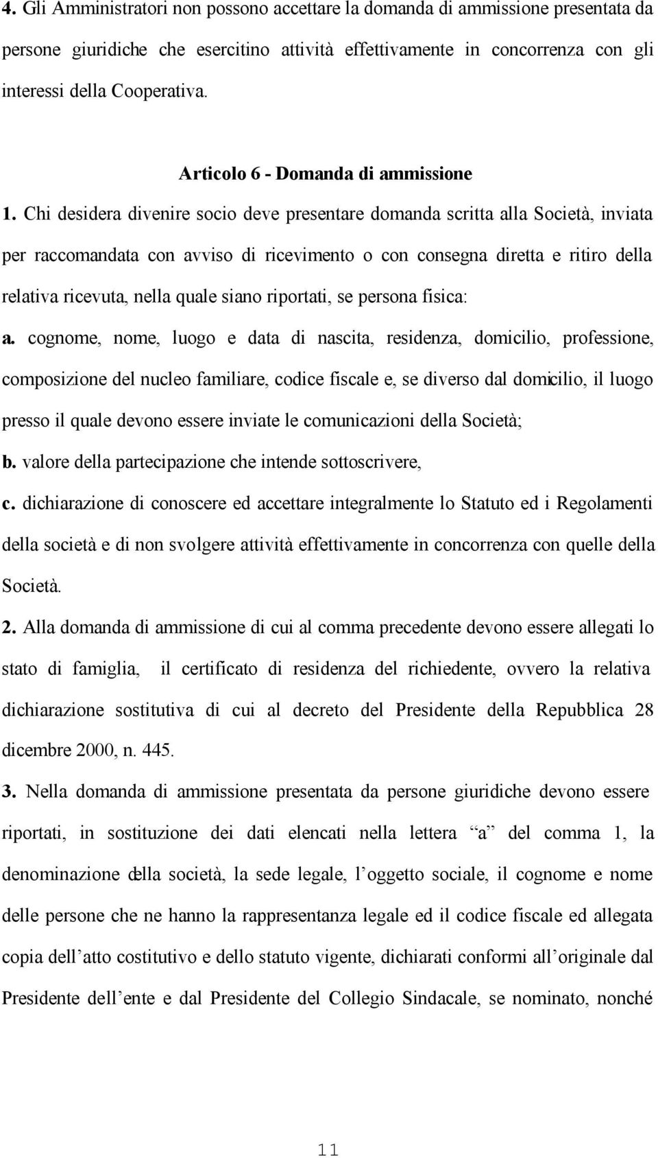 Chi desidera divenire socio deve presentare domanda scritta alla Società, inviata per raccomandata con avviso di ricevimento o con consegna diretta e ritiro della relativa ricevuta, nella quale siano