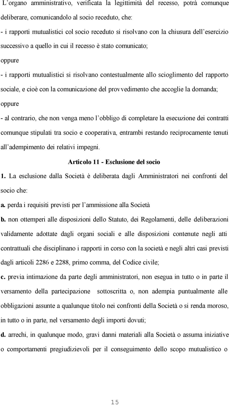 comunicazione del provvedimento che accoglie la domanda; oppure - al contrario, che non venga meno l obbligo di completare la esecuzione dei contratti comunque stipulati tra socio e cooperativa,