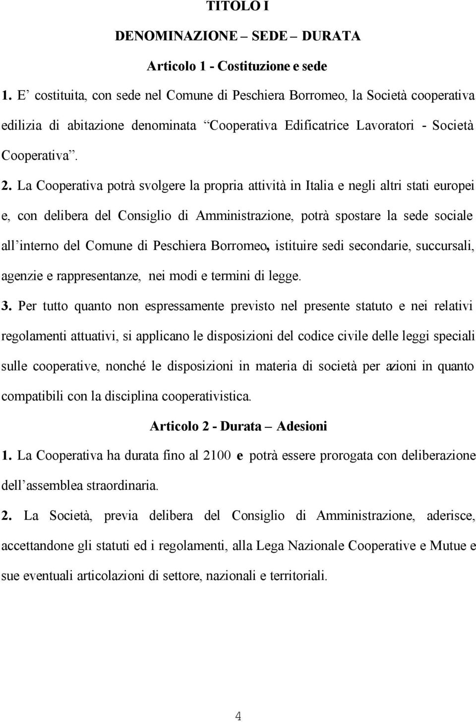 La Cooperativa potrà svolgere la propria attività in Italia e negli altri stati europei e, con delibera del Consiglio di Amministrazione, potrà spostare la sede sociale all interno del Comune di