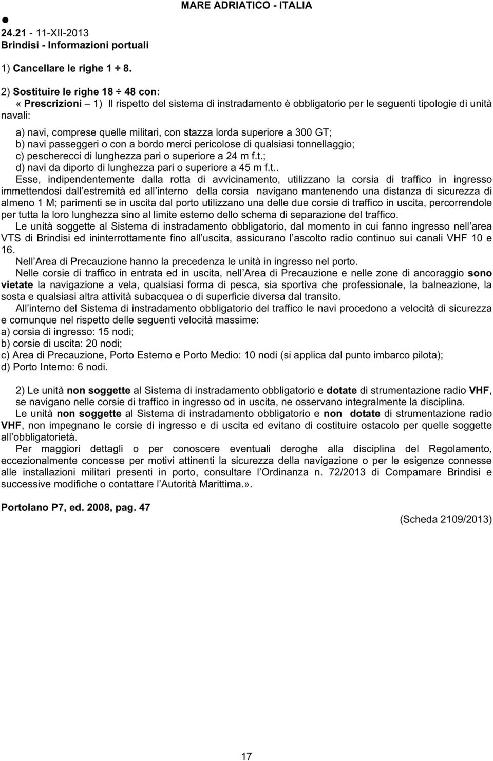 lorda superiore a 300 GT; b) navi passeggeri o con a bordo merci pericolose di qualsiasi tonnellaggio; c) pescherecci di lunghezza pari o superiore a 24 m f.t.; d) navi da diporto di lunghezza pari o superiore a 45 m f.