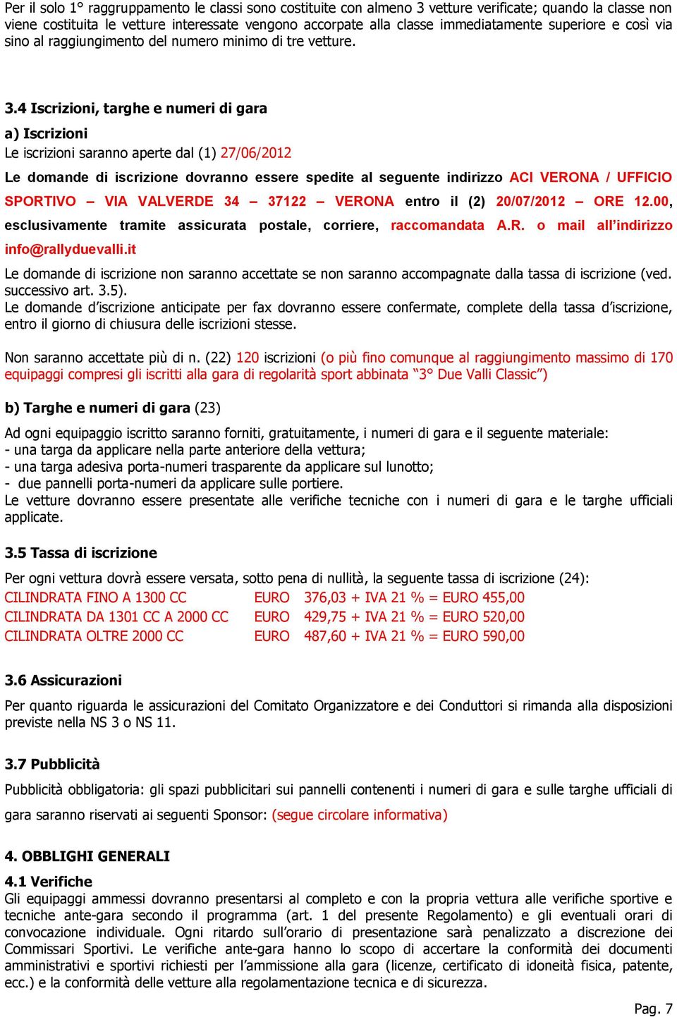 4 Iscrizioni, targhe e numeri di gara a) Iscrizioni Le iscrizioni saranno aperte dal (1) 27/06/2012 Le domande di iscrizione dovranno essere spedite al seguente indirizzo ACI VERONA / UFFICIO