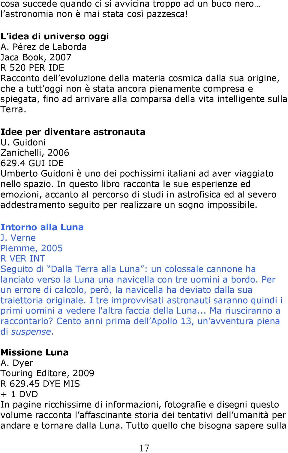 alla comparsa della vita intelligente sulla Terra. Idee per diventare astronauta U. Guidoni Zanichelli, 2006 629.4 GUI IDE Umberto Guidoni è uno dei pochissimi italiani ad aver viaggiato nello spazio.