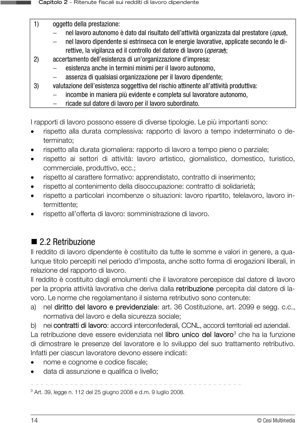 autonomo, assenza di qualsiasi organizzazione per il lavoro dipendente; 3) valutazione dell esistenza soggettiva del rischio attinente all attività produttiva: incombe in maniera più evidente e