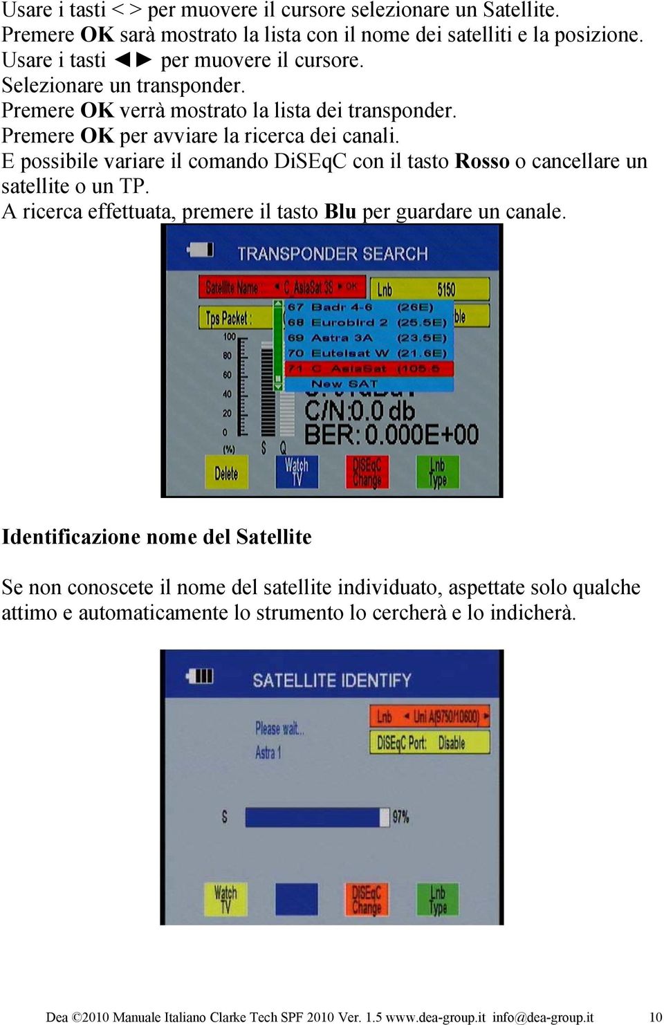 E possibile variare il comando DiSEqC con il tasto Rosso o cancellare un satellite o un TP. A ricerca effettuata, premere il tasto Blu per guardare un canale.