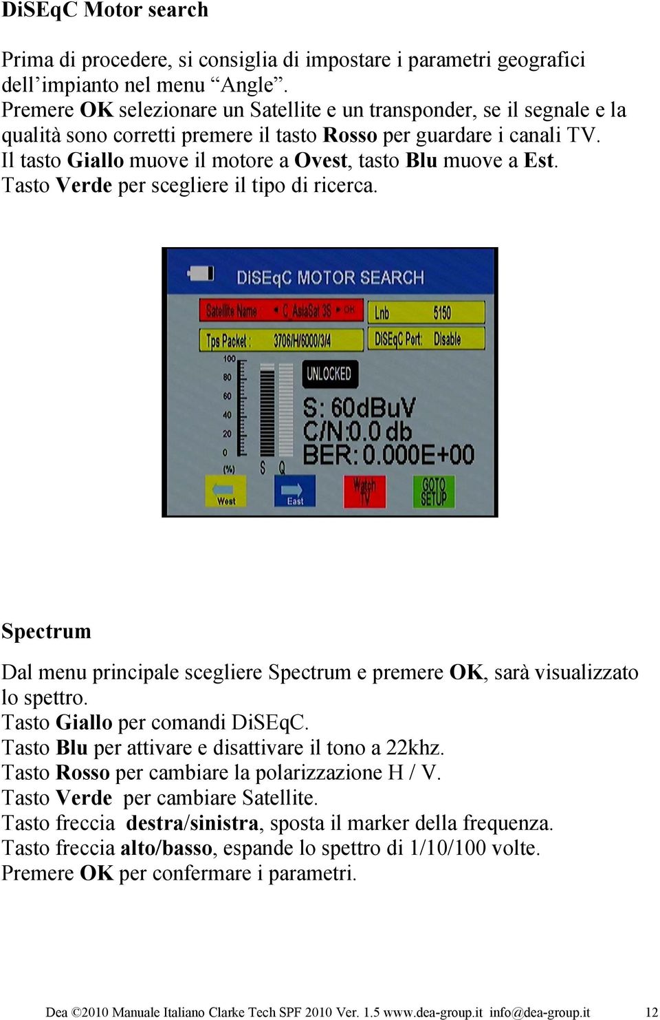 Il tasto Giallo muove il motore a Ovest, tasto Blu muove a Est. Tasto Verde per scegliere il tipo di ricerca.