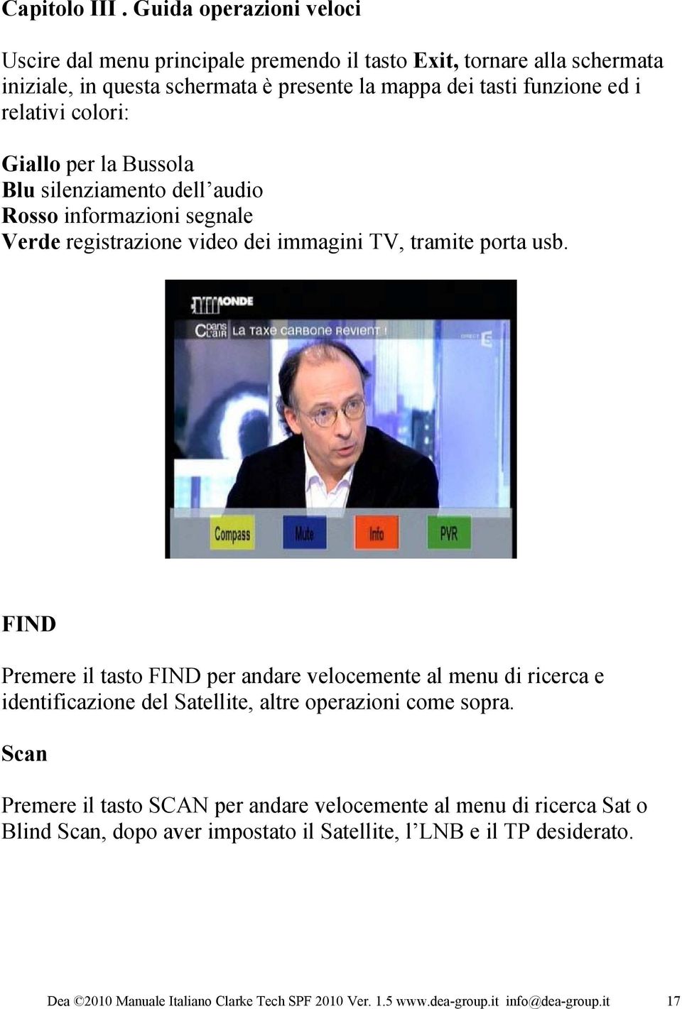 relativi colori: Giallo per la Bussola Blu silenziamento dell audio Rosso informazioni segnale Verde registrazione video dei immagini TV, tramite porta usb.