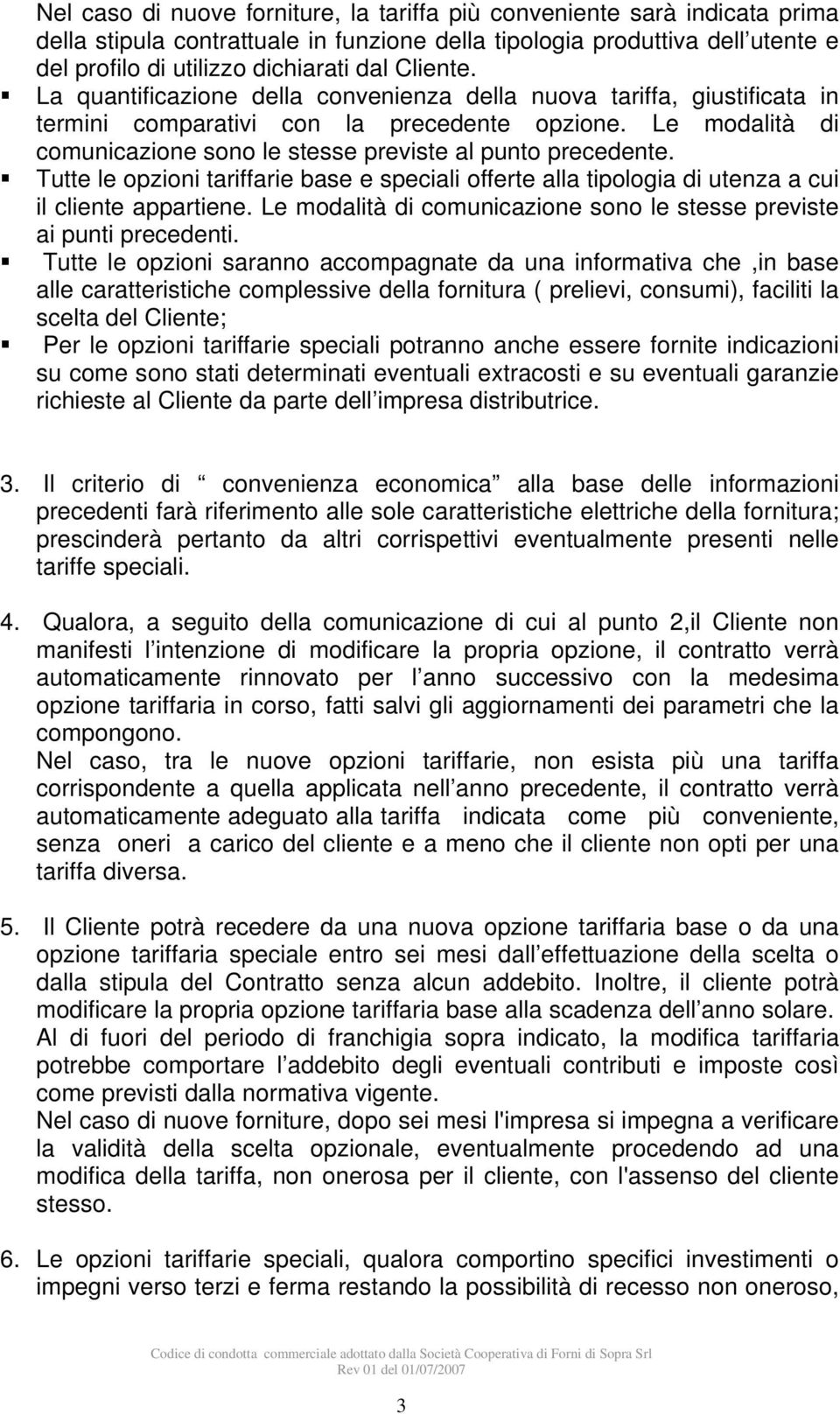 Le modalità di comunicazione sono le stesse previste al punto precedente. Tutte le opzioni tariffarie base e speciali offerte alla tipologia di utenza a cui il cliente appartiene.